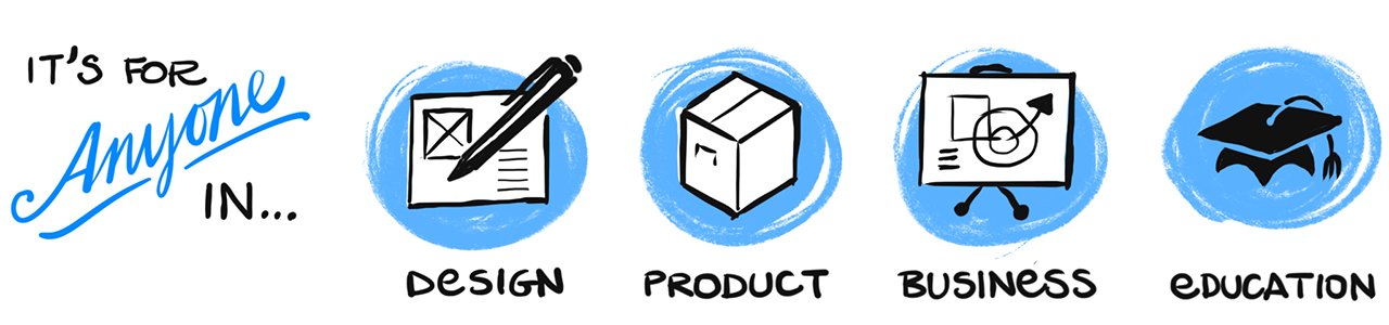 It's for anyone in design, product development, business and management, and education
